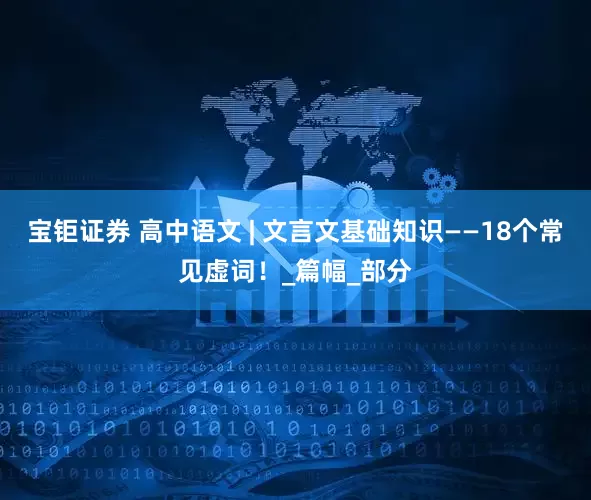 宝钜证券 高中语文 | 文言文基础知识——18个常见虚词！_篇幅_部分