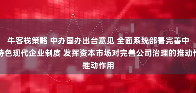 牛客栈策略 中办国办出台意见 全面系统部署完善中国特色现代企业制度 发挥资本市场对完善公司治理的推动作用