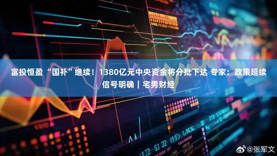 富投恒盈 “国补”继续！1380亿元中央资金将分批下达 专家：政策延续信号明确｜宅男财经