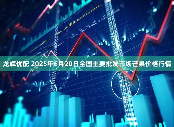 龙辉优配 2025年6月20日全国主要批发市场芒果价格行情