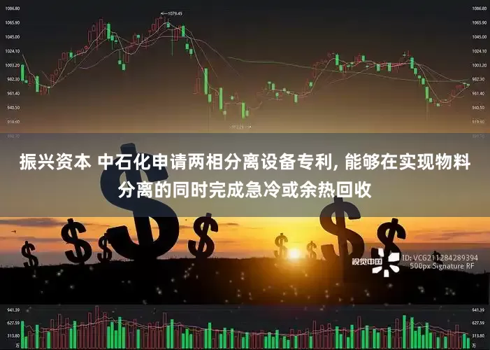 振兴资本 中石化申请两相分离设备专利, 能够在实现物料分离的同时完成急冷或余热回收