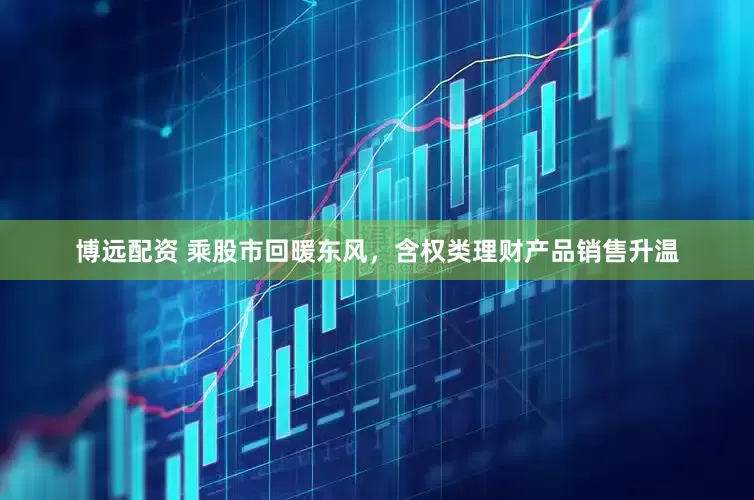博远配资 乘股市回暖东风，含权类理财产品销售升温