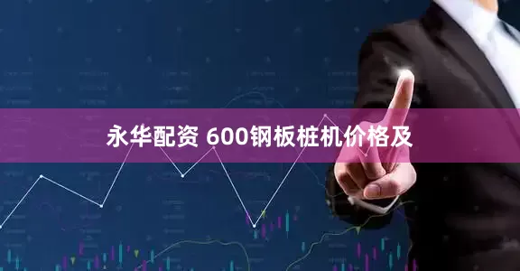 永华配资 600钢板桩机价格及