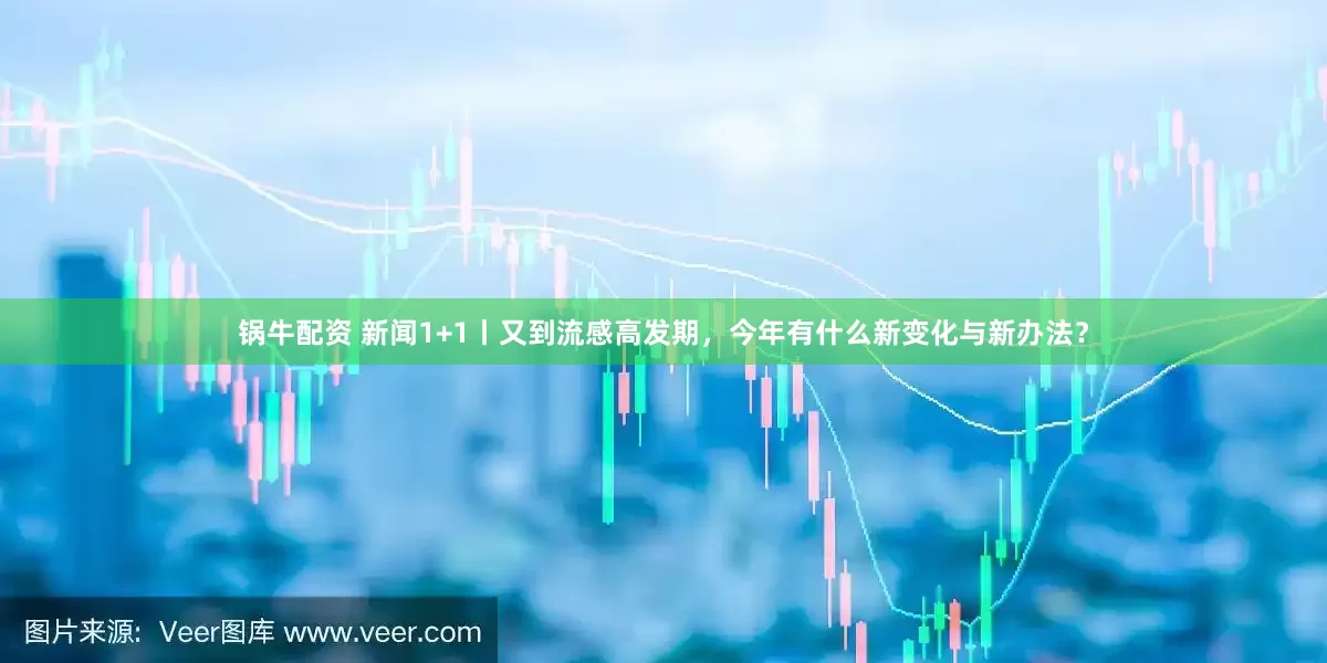 锅牛配资 新闻1+1丨又到流感高发期，今年有什么新变化与新办法？