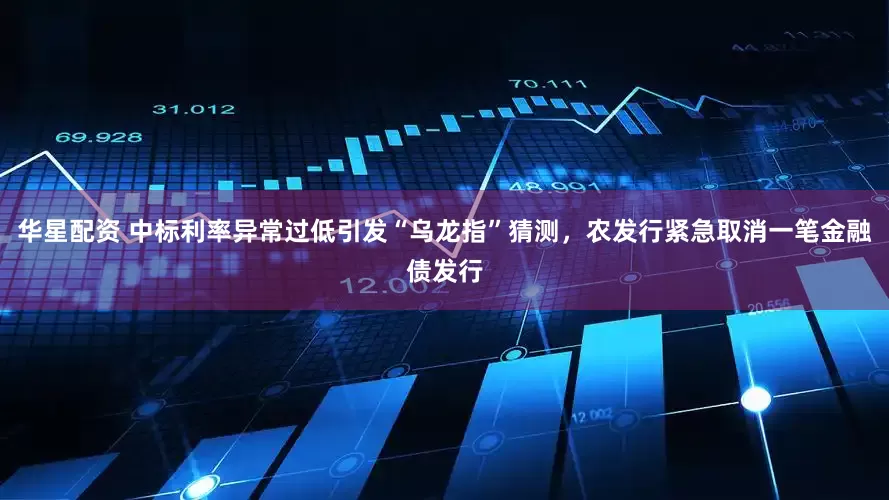 华星配资 中标利率异常过低引发“乌龙指”猜测，农发行紧急取消一笔金融债发行